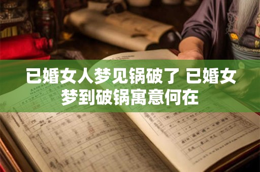 已婚女人梦见锅破了 已婚女梦到破锅寓意何在