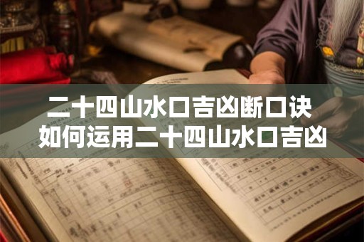 二十四山水口吉凶断口诀 如何运用二十四山水口吉凶断口诀预测人生运势