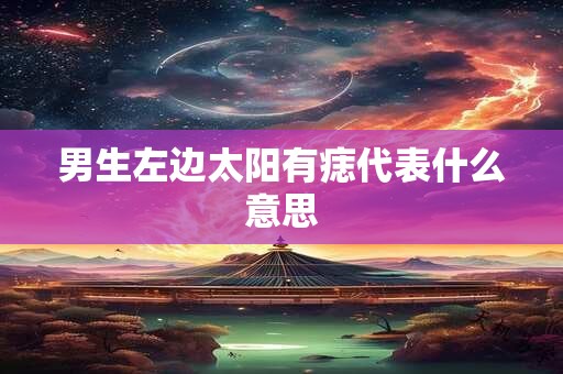 男生左边太阳有痣代表什么意思