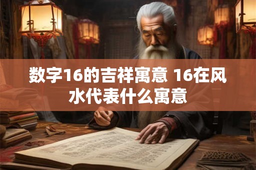 数字16的吉祥寓意 16在风水代表什么寓意
