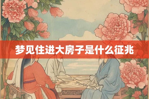 梦见住进大房子是什么征兆