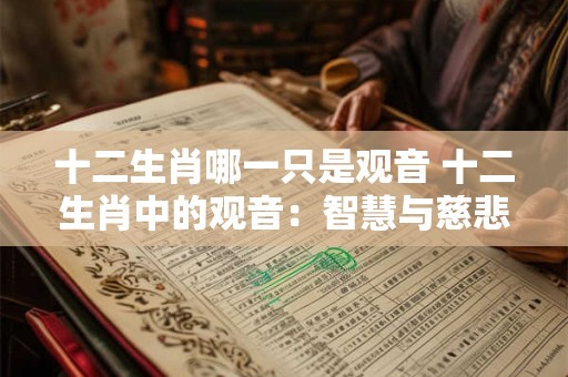 十二生肖哪一只是观音 十二生肖中的观音：智慧与慈悲的象征
