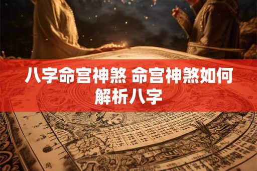 八字命宫神煞 命宫神煞如何解析八字