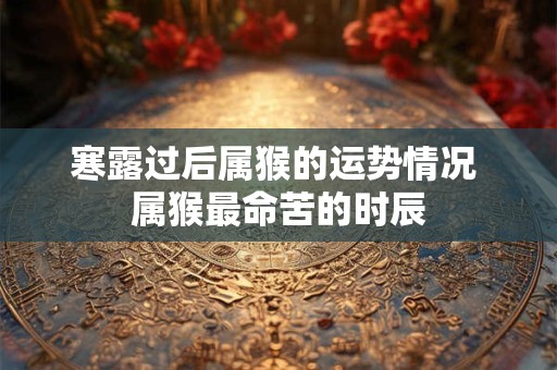 寒露过后属猴的运势情况 属猴最命苦的时辰