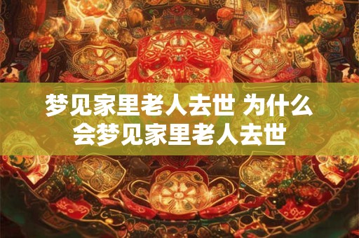 梦见家里老人去世 为什么会梦见家里老人去世