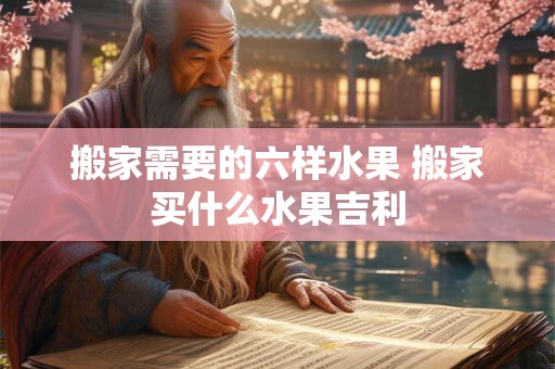搬家需要的六样水果 搬家买什么水果吉利
