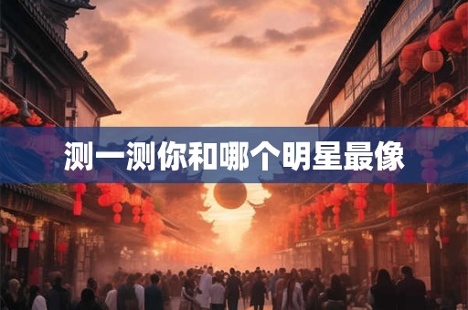 测一测你和哪个明星最像