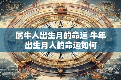 属牛人出生月的命运 牛年出生月人的命运如何