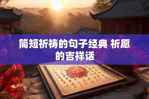 简短祈祷的句子经典 祈愿的吉祥话 简短祈祷的句子经典 祈愿的吉祥话