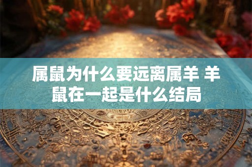 属鼠为什么要远离属羊 羊鼠在一起是什么结局