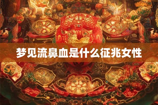 梦见流鼻血是什么征兆女性