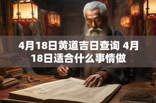 4月18日黄道吉日查询 4月18日适合什么事情做