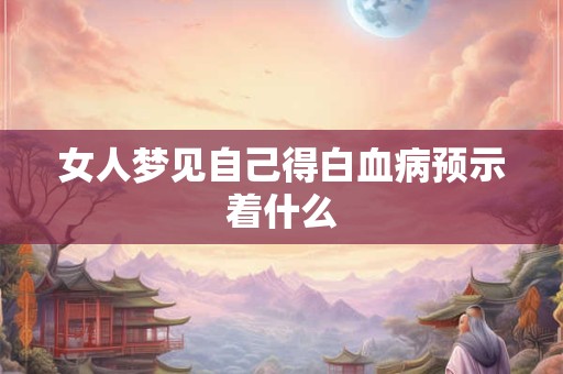 女人梦见自己得白血病预示着什么