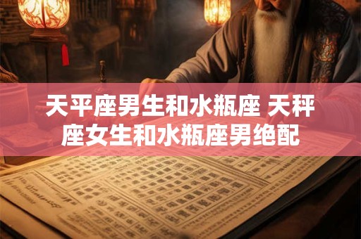 天平座男生和水瓶座 天秤座女生和水瓶座男绝配