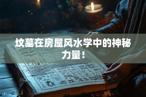 坟墓在房屋风水学中的神秘力量！