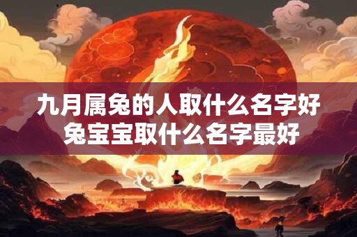 九月属兔的人取什么名字好 兔宝宝取什么名字最好 九月属兔的人取什么名字好 兔宝宝取什么名字最好