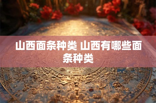 山西面条种类 山西有哪些面条种类