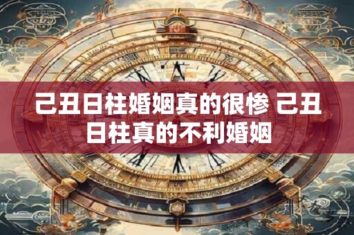 己丑日柱婚姻真的很惨 己丑日柱真的不利婚姻