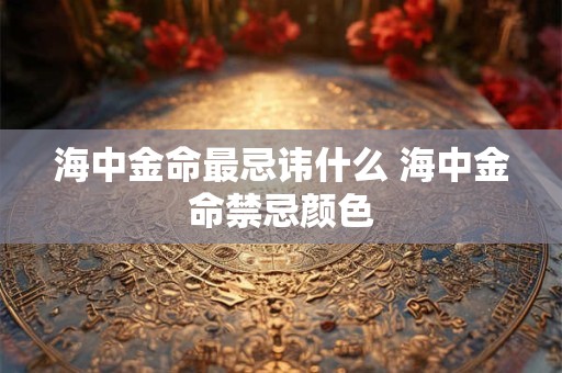 海中金命最忌讳什么 海中金命禁忌颜色