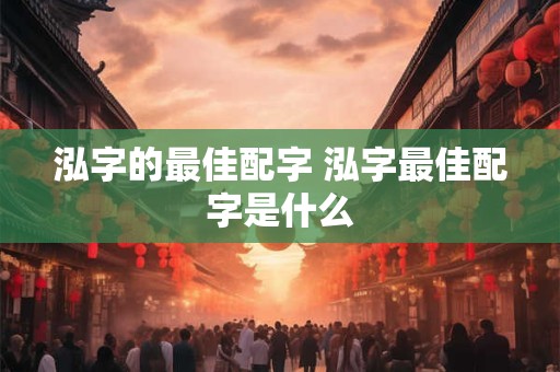 泓字的最佳配字 泓字最佳配字是什么