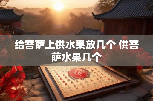 给菩萨上供水果放几个 供菩萨水果几个 给菩萨上供水果放几个 供菩萨水果几个