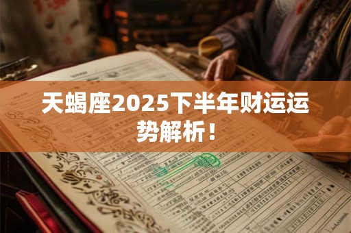 天蝎座2025下半年财运运势解析！