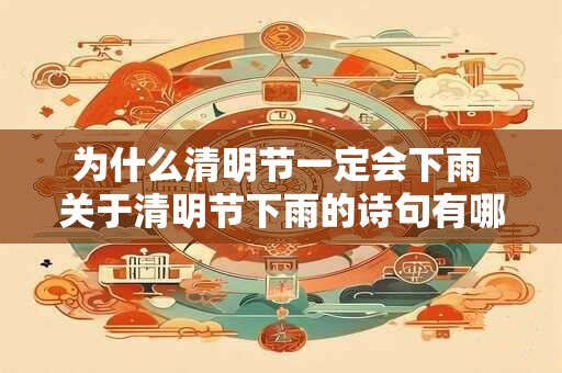 为什么清明节一定会下雨 关于清明节下雨的诗句有哪些