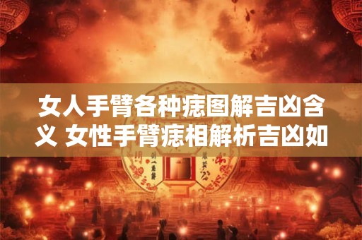 女人手臂各种痣图解吉凶含义 女性手臂痣相解析吉凶如何