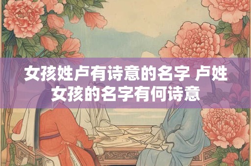 女孩姓卢有诗意的名字 卢姓女孩的名字有何诗意