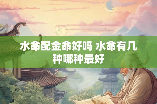 水命配金命好吗 水命有几种哪种最好
