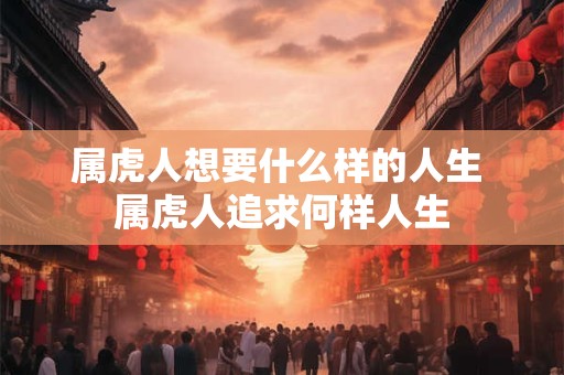 属虎人想要什么样的人生 属虎人追求何样人生