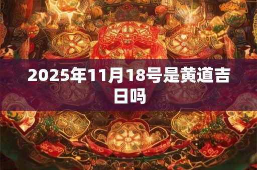 2025年11月18号是黄道吉日吗