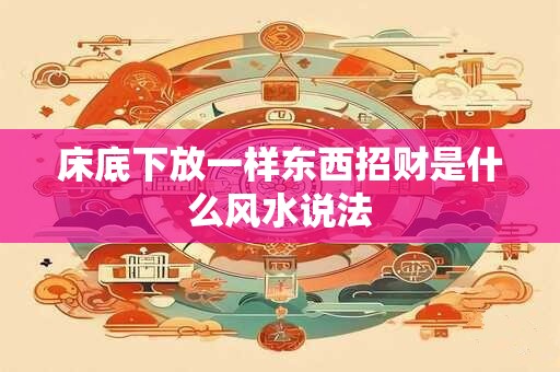 床底下放一样东西招财是什么风水说法