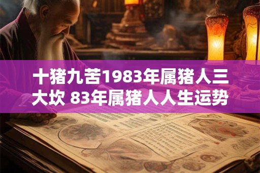 十猪九苦1983年属猪人三大坎 83年属猪人人生运势
