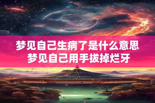 梦见自己生病了是什么意思 梦见自己用手拔掉烂牙 梦见自己生病了是什么意思 梦见自己用手拔掉烂牙