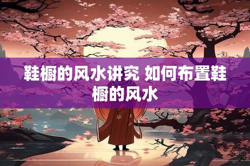 鞋橱的风水讲究 如何布置鞋橱的风水