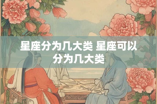 星座分为几大类 星座可以分为几大类