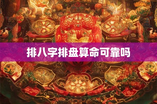 排八字排盘算命可靠吗 排八字排盘算命可靠吗