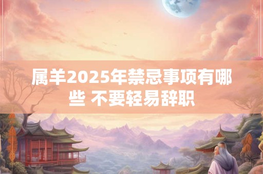 属羊2025年禁忌事项有哪些 不要轻易辞职