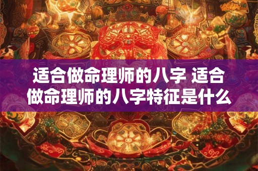 适合做命理师的八字 适合做命理师的八字特征是什么