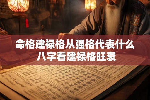 命格建禄格从强格代表什么 八字看建禄格旺衰 命格建禄格从强格代表什么 八字看建禄格旺衰