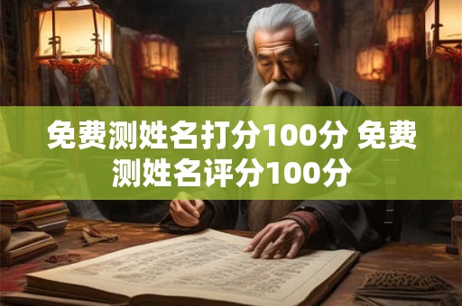 免费测姓名打分100分 免费测姓名评分100分