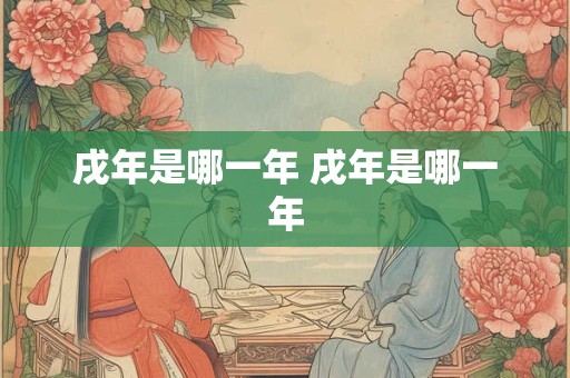 戌年是哪一年 戌年是哪一年