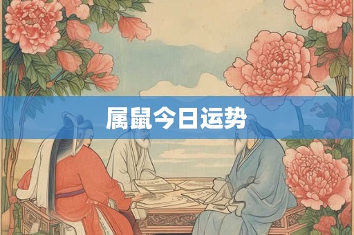 属鼠今日运势 属鼠今日运势