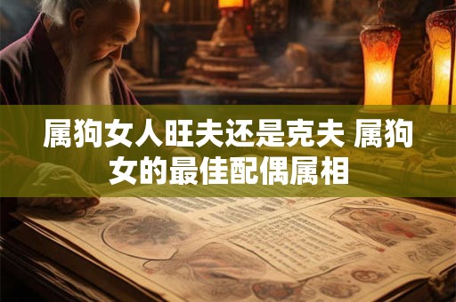 属狗女人旺夫还是克夫 属狗女的最佳配偶属相
