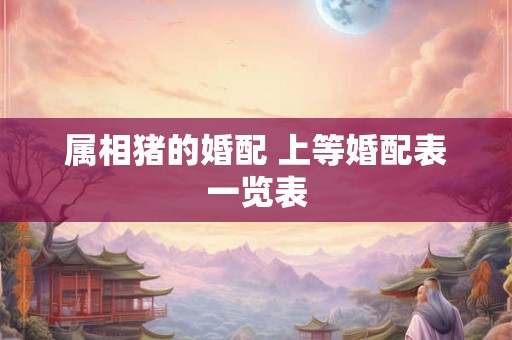 属相猪的婚配 上等婚配表一览表
