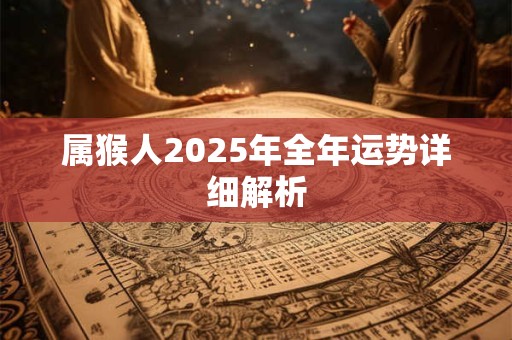 属猴人2025年全年运势详细解析