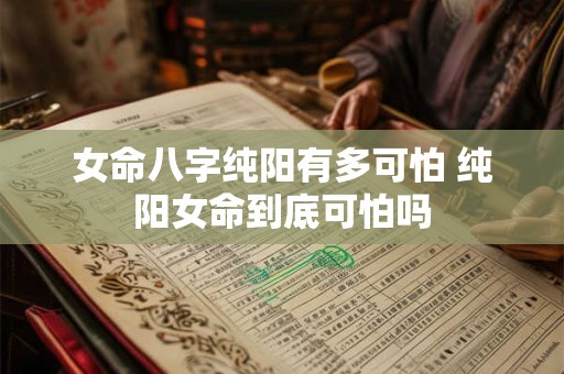 女命八字纯阳有多可怕 纯阳女命到底可怕吗