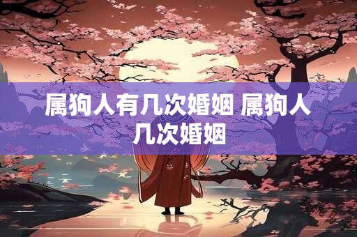 属狗人有几次婚姻 属狗人几次婚姻