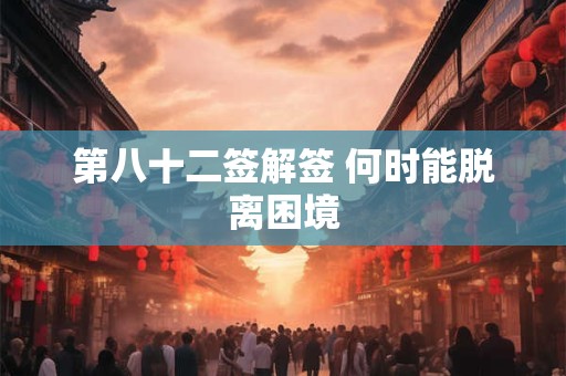 第八十二签解签 何时能脱离困境